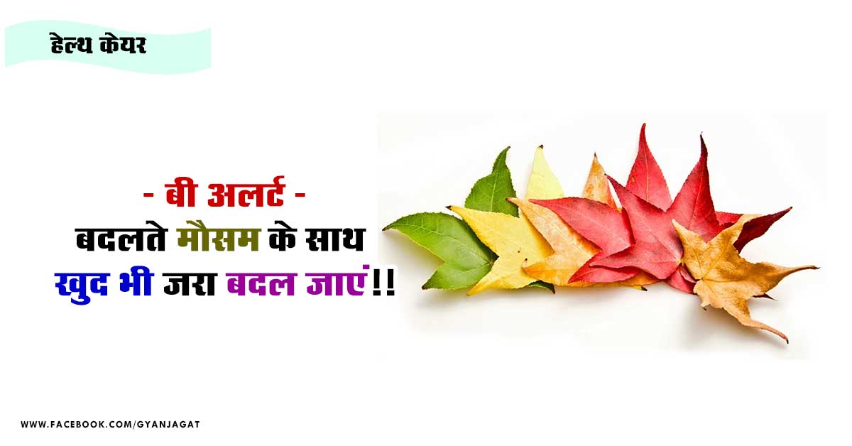 बी अलर्ट – बदलते मौसम के साथ खुद भी ज़रा बदल जाएं!!